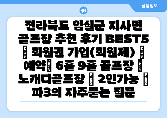 전라북도 임실군 지사면 골프장 추천 후기 BEST5 | 회원권 가입(회원제) | 예약| 6홀 9홀 골프장 | 노캐디골프장 | 2인가능 | 파3