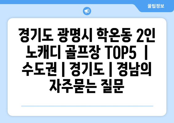 경기도 광명시 학온동 2인 노캐디 골프장 TOP5  | 수도권 | 경기도 | 경남