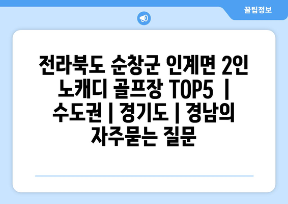 전라북도 순창군 인계면 2인 노캐디 골프장 TOP5  | 수도권 | 경기도 | 경남