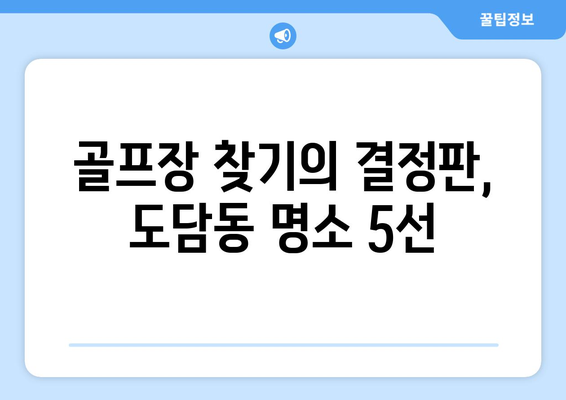 골프장 찾기의 결정판, 도담동 명소 5선