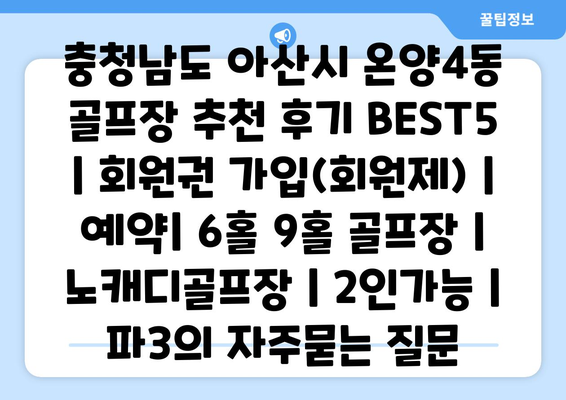 충청남도 아산시 온양4동 골프장 추천 후기 BEST5 | 회원권 가입(회원제) | 예약| 6홀 9홀 골프장 | 노캐디골프장 | 2인가능 | 파3