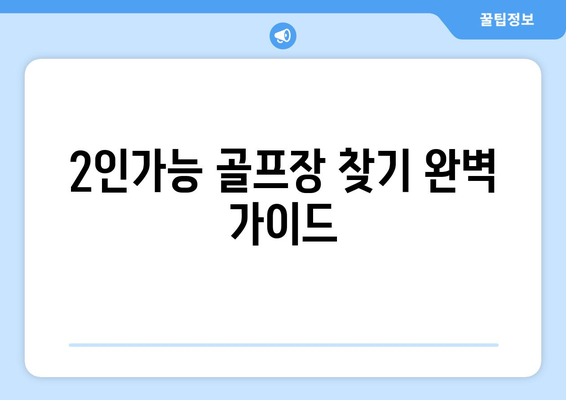 2인가능 골프장 찾기 완벽 가이드