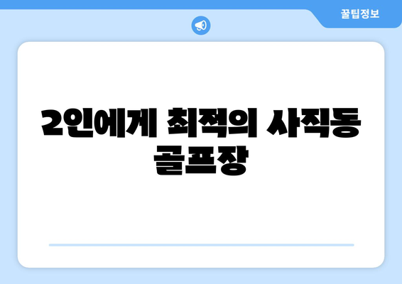 2인에게 최적의 사직동 골프장