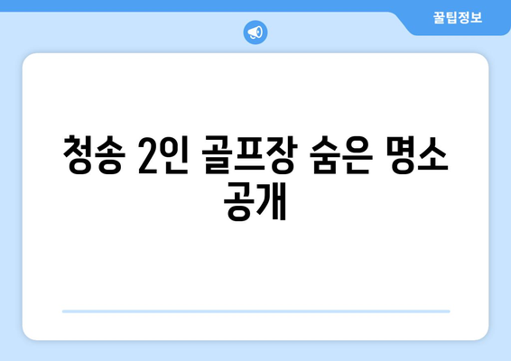 청송 2인 골프장 숨은 명소 공개