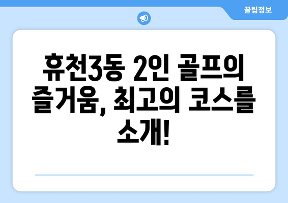 휴천3동 2인 골프의 즐거움, 최고의 코스를 소개!