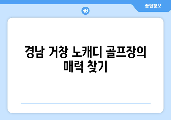 경남 거창 노캐디 골프장의 매력 찾기