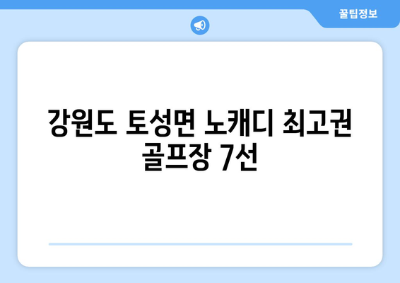 강원도 토성면 노캐디 최고권 골프장 7선