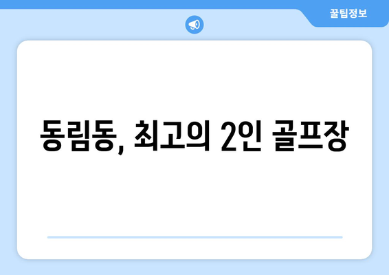 동림동, 최고의 2인 골프장