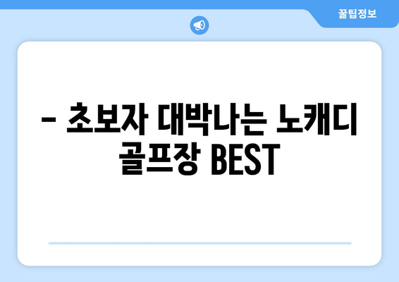 - 초보자 대박나는 노캐디 골프장 BEST