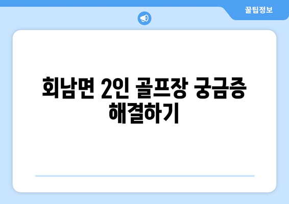 회남면 2인 골프장 궁금증 해결하기