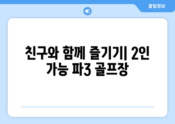 친구와 함께 즐기기| 2인 가능 파3 골프장