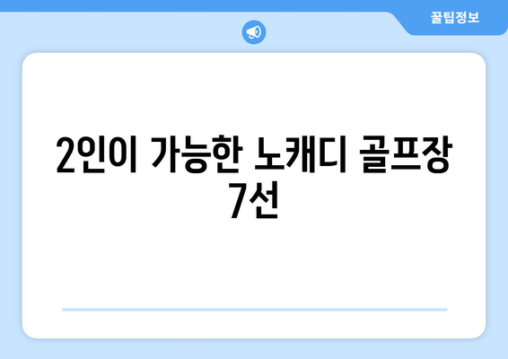 2인이 가능한 노캐디 골프장 7선