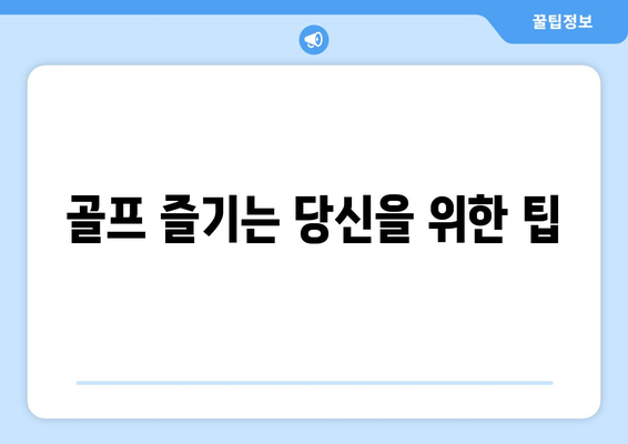 골프 즐기는 당신을 위한 팁