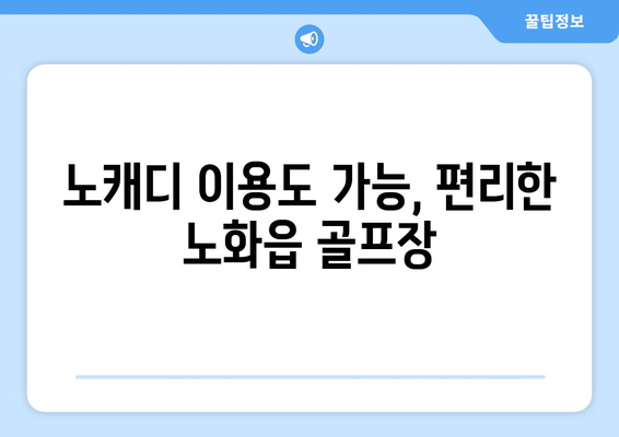 노캐디 이용도 가능, 편리한 노화읍 골프장