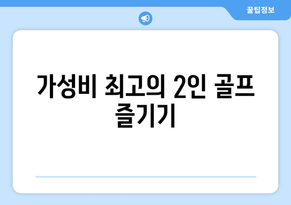 가성비 최고의 2인 골프 즐기기