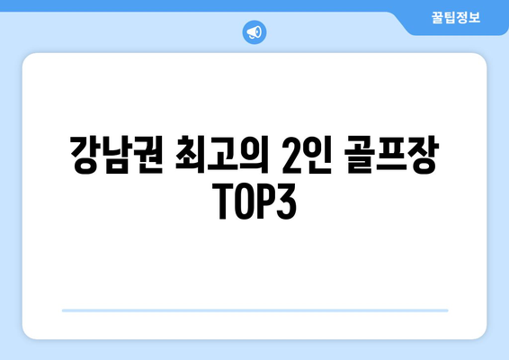 강남권 최고의 2인 골프장 TOP3