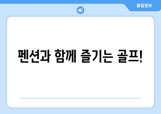 펜션과 함께 즐기는 골프!