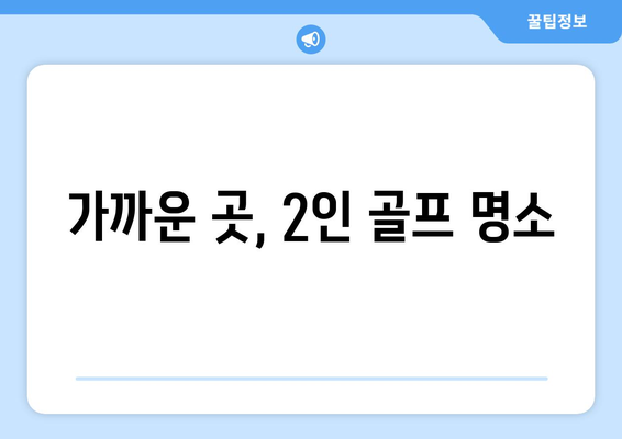 가까운 곳, 2인 골프 명소