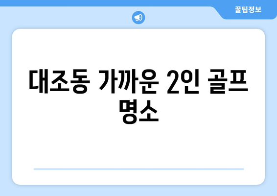 대조동 가까운 2인 골프 명소