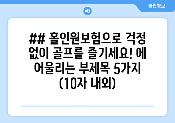 ## 홀인원보험으로 걱정 없이 골프를 즐기세요! 에 어울리는 부제목 5가지 (10자 내외)