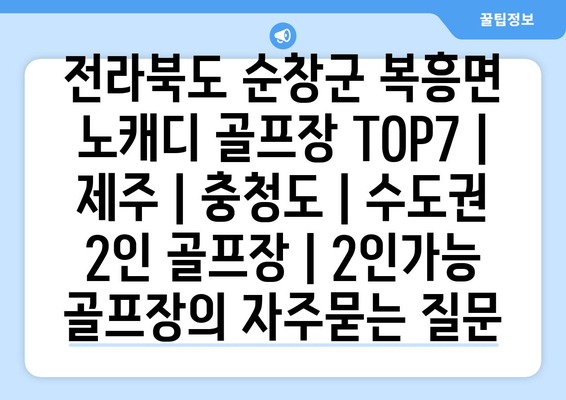 전라북도 순창군 복흥면 노캐디 골프장 TOP7 | 제주 | 충청도 | 수도권 2인 골프장 | 2인가능 골프장