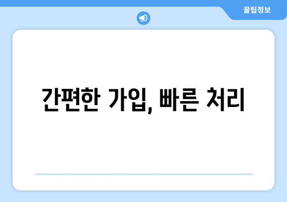 간편한 가입, 빠른 처리