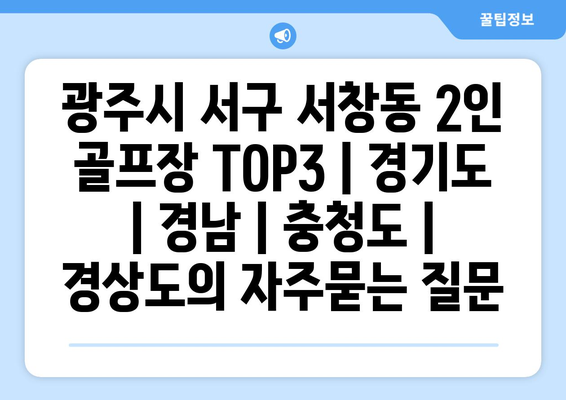 광주시 서구 서창동 2인 골프장 TOP3 | 경기도 | 경남 | 충청도 | 경상도