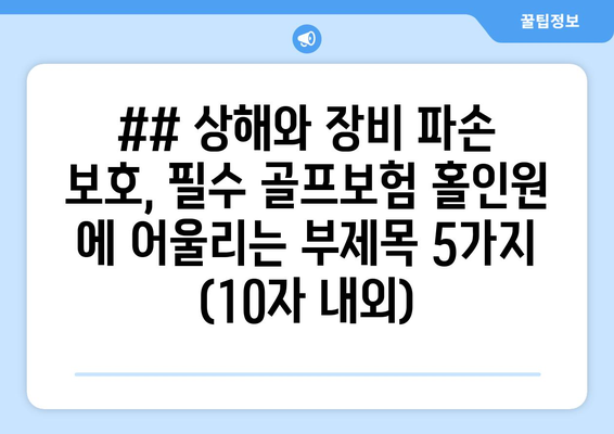 ## 상해와 장비 파손 보호, 필수 골프보험 홀인원 에 어울리는 부제목 5가지 (10자 내외)