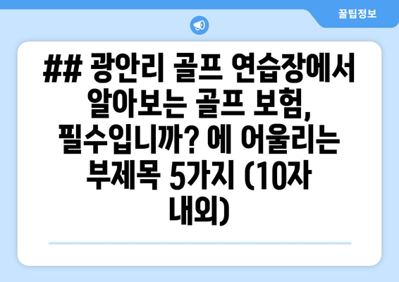 ## 광안리 골프 연습장에서 알아보는 골프 보험, 필수입니까? 에 어울리는 부제목 5가지 (10자 내외)