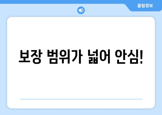 보장 범위가 넓어 안심!