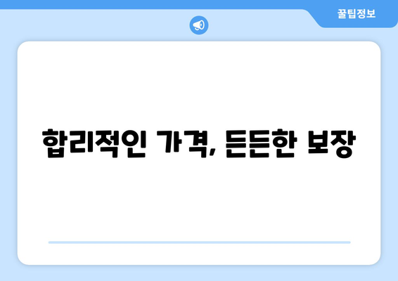 합리적인 가격, 든든한 보장