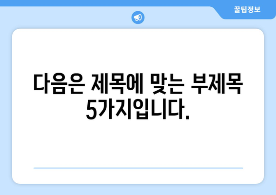 다음은 제목에 맞는 부제목 5가지입니다.