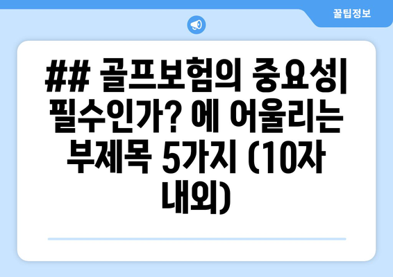 ## 골프보험의 중요성| 필수인가? 에 어울리는 부제목 5가지 (10자 내외)