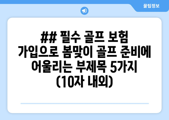 ## 필수 골프 보험 가입으로 봄맞이 골프 준비에 어울리는 부제목 5가지 (10자 내외)