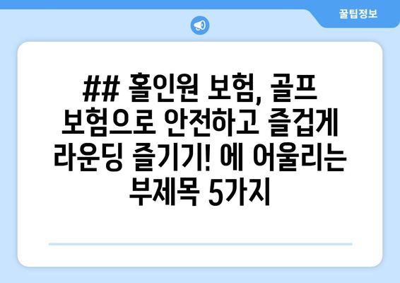 ## 홀인원 보험, 골프 보험으로 안전하고 즐겁게 라운딩 즐기기! 에 어울리는 부제목 5가지