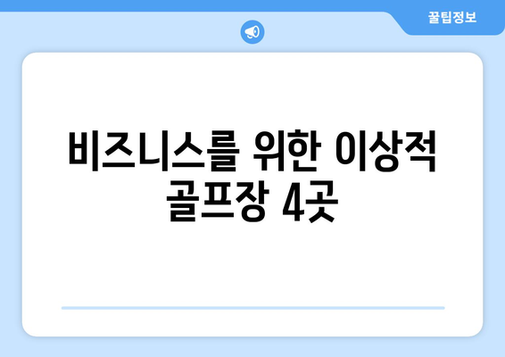 비즈니스를 위한 이상적 골프장 4곳