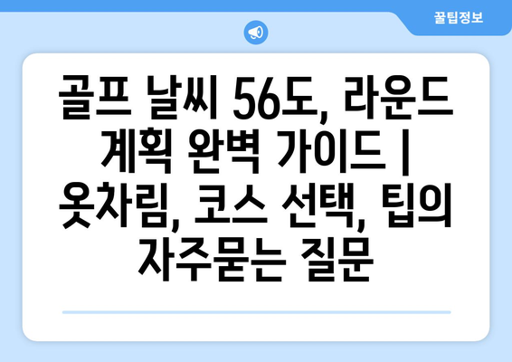 골프 날씨 56도, 라운드 계획 완벽 가이드 | 옷차림, 코스 선택, 팁