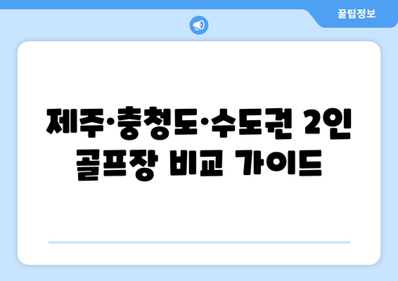 제주·충청도·수도권 2인 골프장 비교 가이드