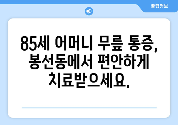 85세 어머니 무릎 통증, 광주 남구 봉선동에서 개선하세요! | 노년층 무릎 통증, 관절 건강, 전문의 추천