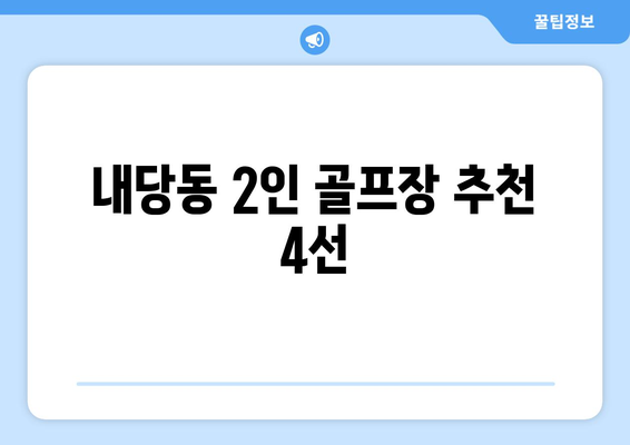 내당동 2인 골프장 추천 4선