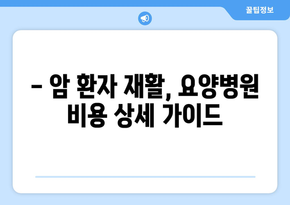 암수술 후 재활, 요양병원 비용 미리 알아보고 준비하세요 | 재활 요양병원, 비용 정보, 암 환자 재활