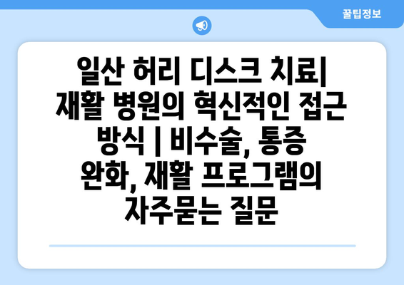 일산 허리 디스크 치료| 재활 병원의 혁신적인 접근 방식 | 비수술, 통증 완화, 재활 프로그램