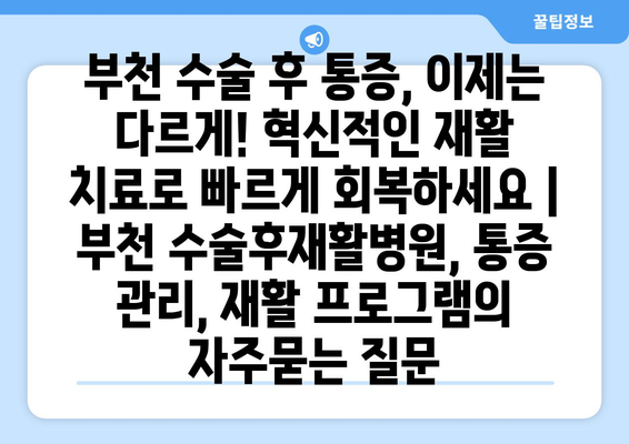 부천 수술 후 통증, 이제는 다르게! 혁신적인 재활 치료로 빠르게 회복하세요 | 부천 수술후재활병원, 통증 관리, 재활 프로그램