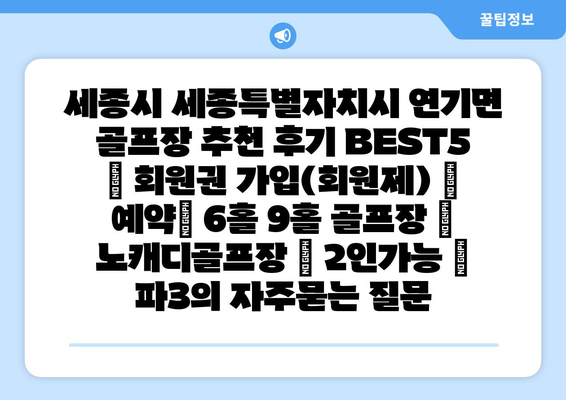 세종시 세종특별자치시 연기면 골프장 추천 후기 BEST5 | 회원권 가입(회원제) | 예약| 6홀 9홀 골프장 | 노캐디골프장 | 2인가능 | 파3