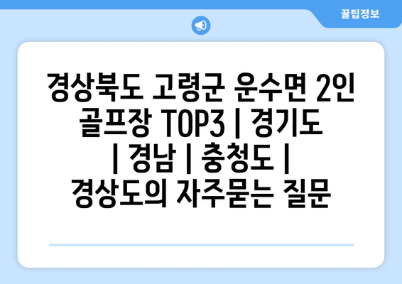 경상북도 고령군 운수면 2인 골프장 TOP3 | 경기도 | 경남 | 충청도 | 경상도