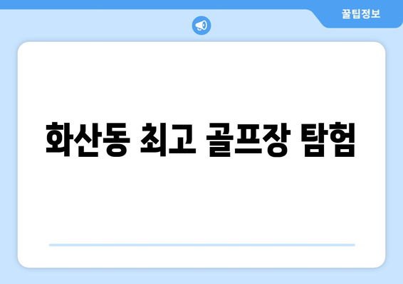 화산동 최고 골프장 탐험