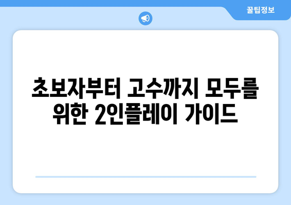 초보자부터 고수까지 모두를 위한 2인플레이 가이드