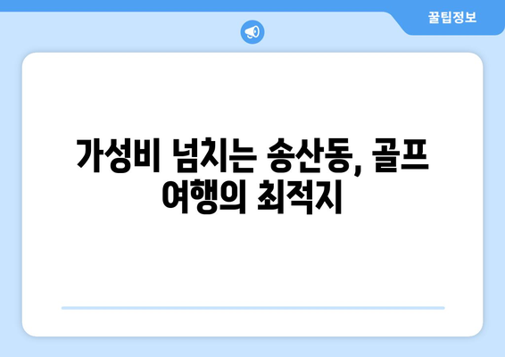 가성비 넘치는 송산동, 골프 여행의 최적지