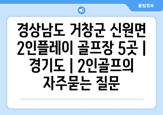 경상남도 거창군 신원면 2인플레이 골프장 5곳 | 경기도 | 2인골프