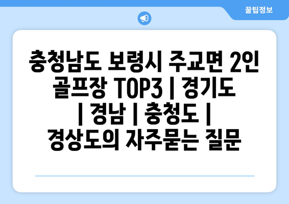 충청남도 보령시 주교면 2인 골프장 TOP3 | 경기도 | 경남 | 충청도 | 경상도